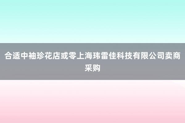 合适中袖珍花店或零上海玮雷佳科技有限公司卖商采购