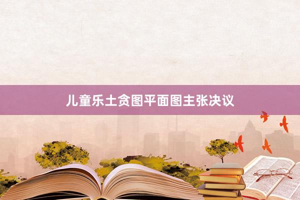 儿童乐土贪图平面图主张决议