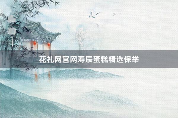 花礼网官网寿辰蛋糕精选保举