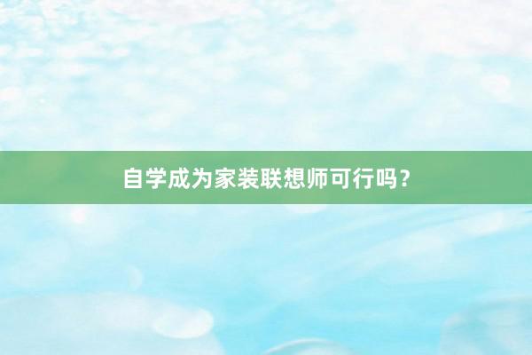 自学成为家装联想师可行吗?