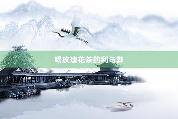 喝玫瑰花茶的利与弊